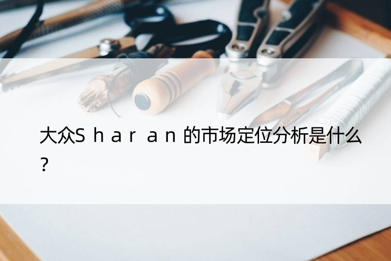 大众Sharan的市场定位分析是什么？