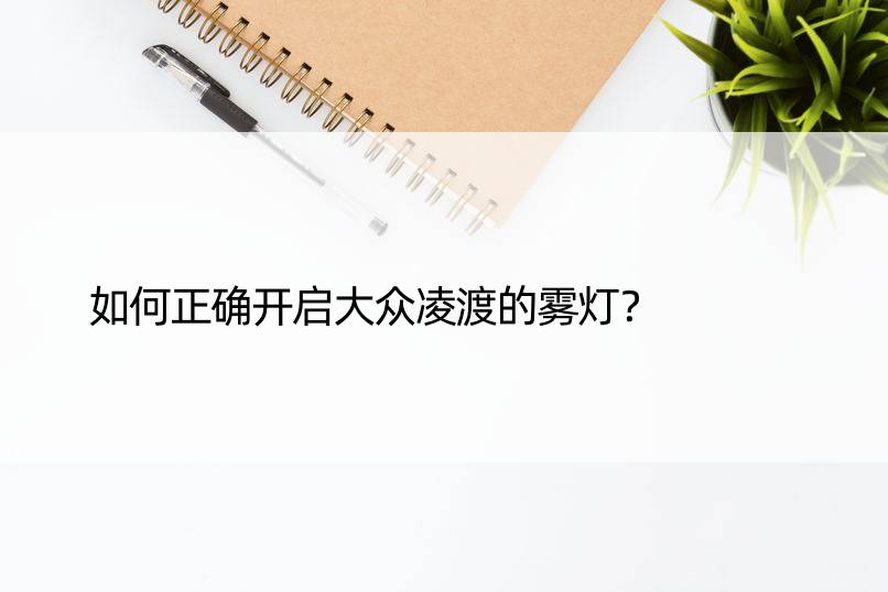 如何正确开启大众凌渡的雾灯？