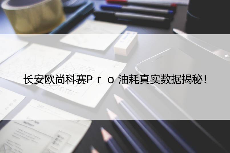 长安欧尚科赛Pro油耗真实数据揭秘！