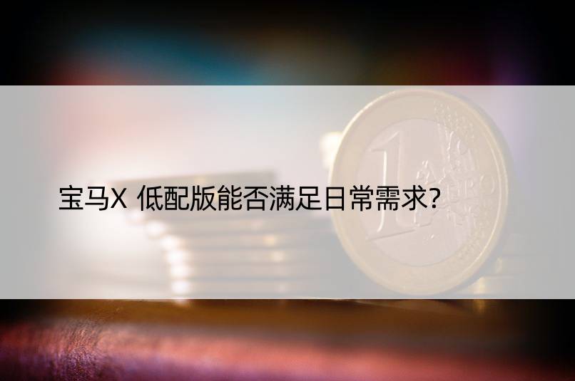 宝马X低配版能否满足日常需求？