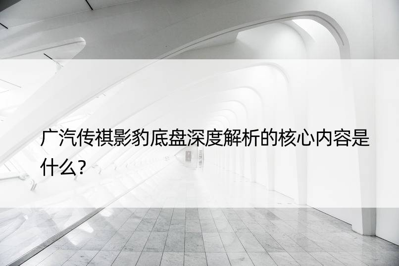 广汽传祺影豹底盘深度解析的核心内容是什么？