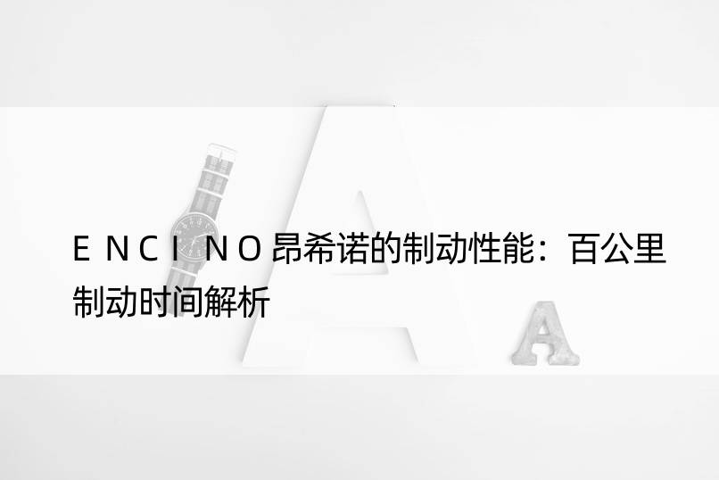 ENCINO昂希诺的制动性能：百公里制动时间解析