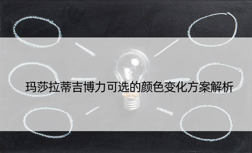 玛莎拉蒂吉博力可选的颜色变化方案解析