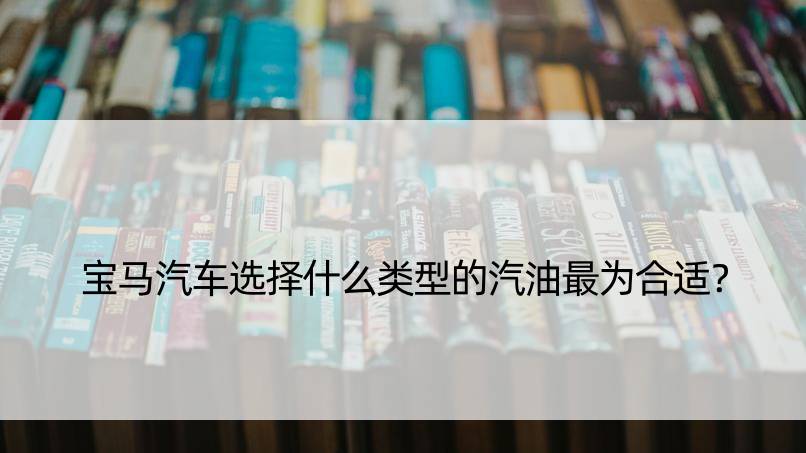 宝马汽车选择什么类型的汽油最为合适？