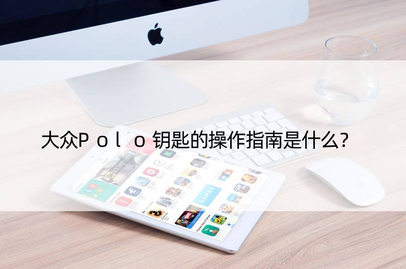 大众Polo钥匙的操作指南是什么？