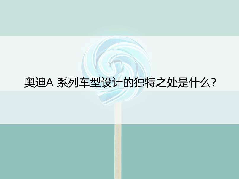 奥迪A系列车型设计的独特之处是什么？