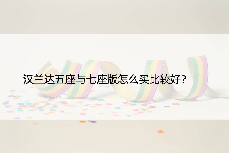 汉兰达五座与七座版怎么买比较好？