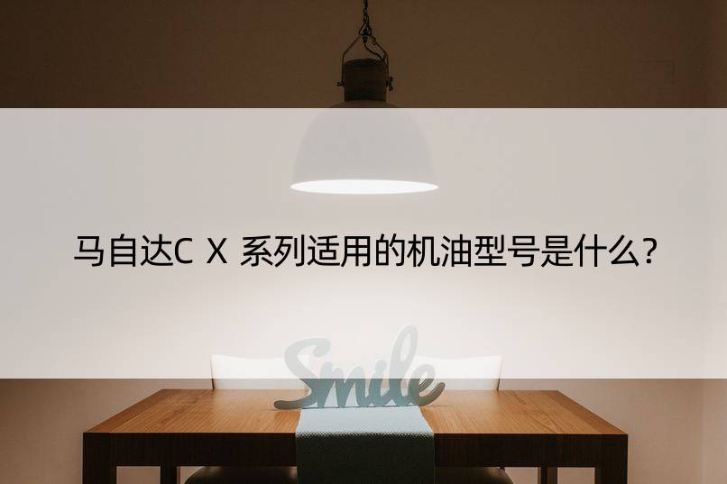 马自达CX系列适用的机油型号是什么？