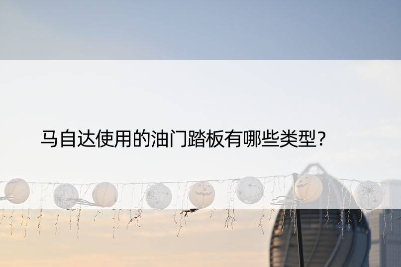 马自达使用的油门踏板有哪些类型？