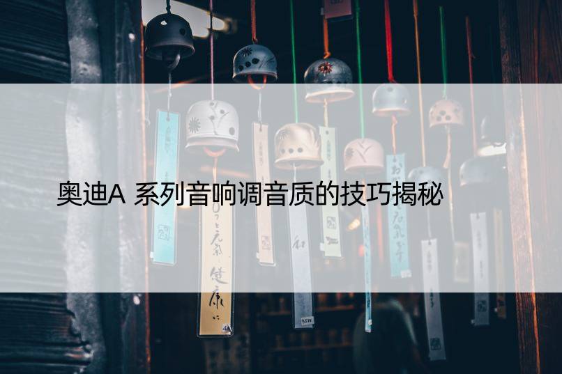 奥迪A系列音响调音质的技巧揭秘