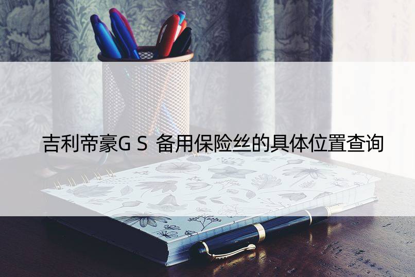 吉利帝豪GS备用保险丝的具体位置查询