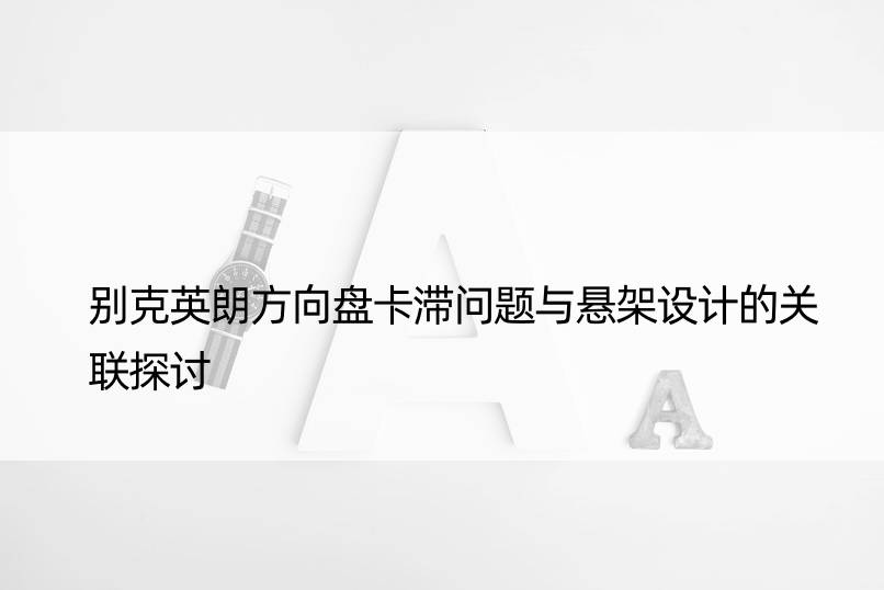 别克英朗方向盘卡滞问题与悬架设计的关联探讨