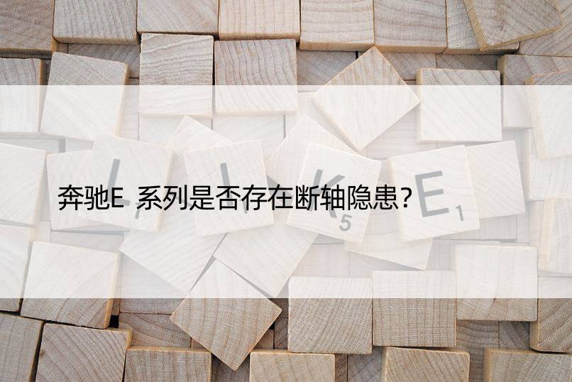 奔驰E系列是否存在断轴隐患？