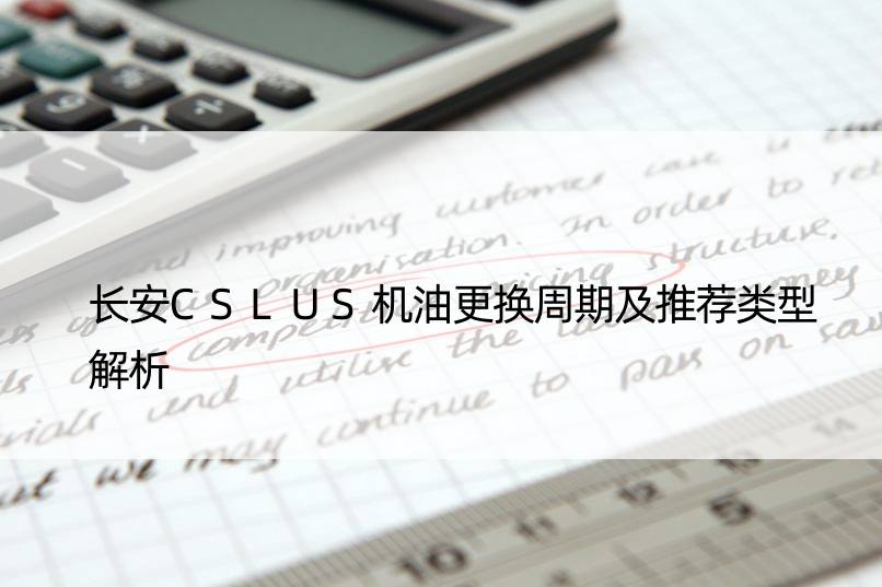 长安CSLUS机油更换周期及推荐类型解析