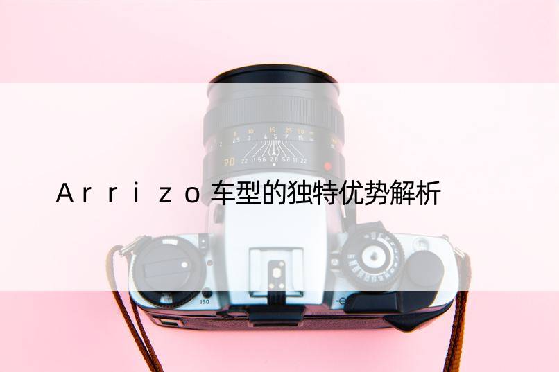 Arrizo车型的独特优势解析