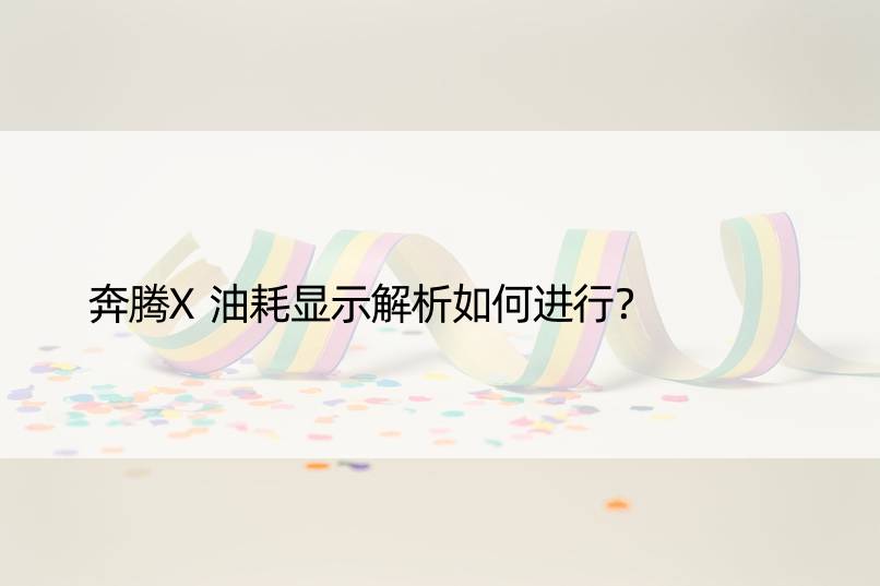 奔腾X油耗显示解析如何进行？