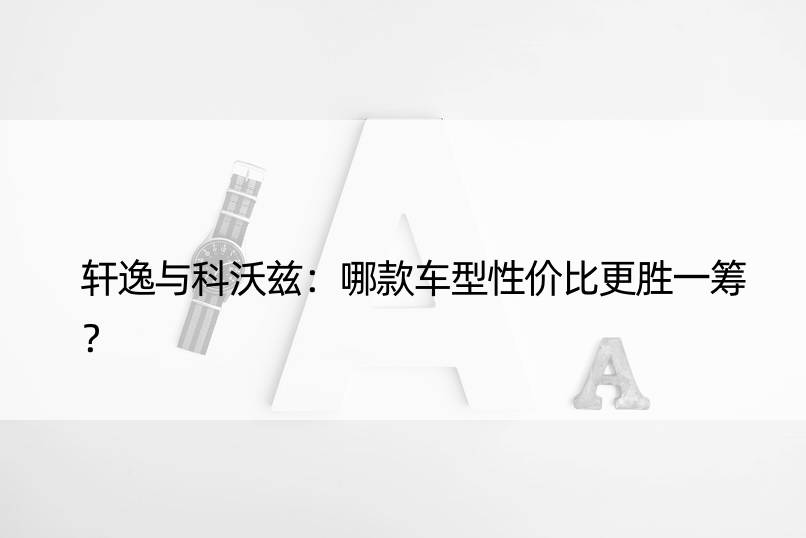 轩逸与科沃兹：哪款车型性价比更胜一筹？