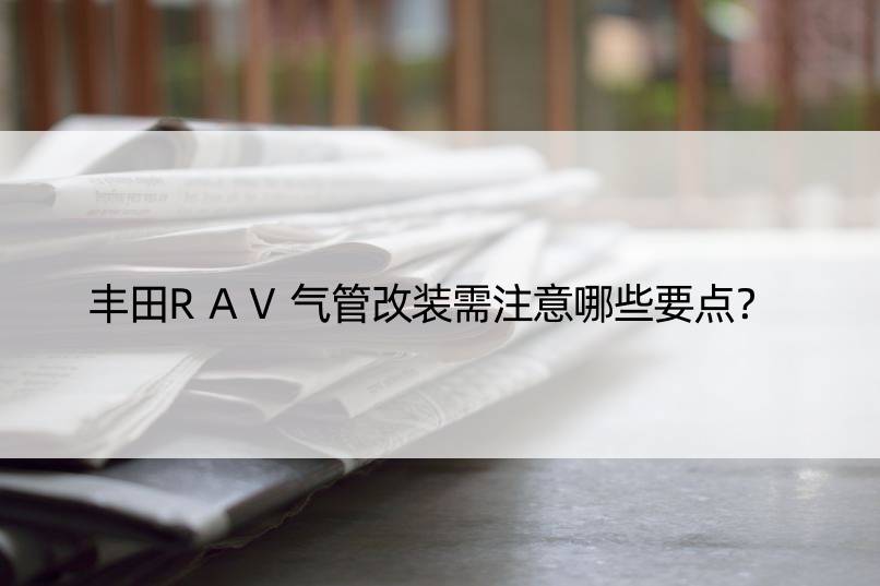 丰田RAV气管改装需注意哪些要点？