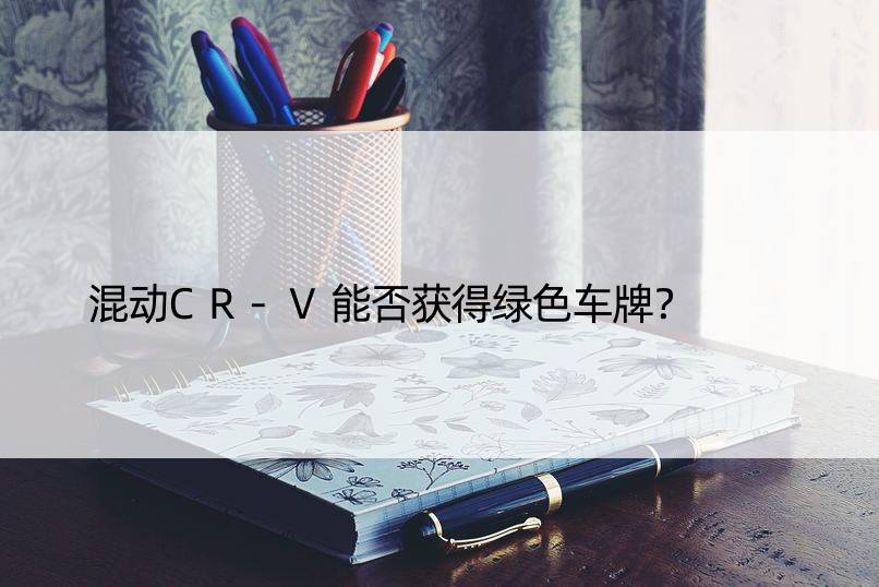 混动CR-V能否获得绿色车牌？