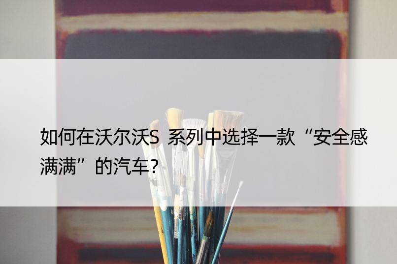 如何在沃尔沃S系列中选择一款“安全感满满”的汽车？