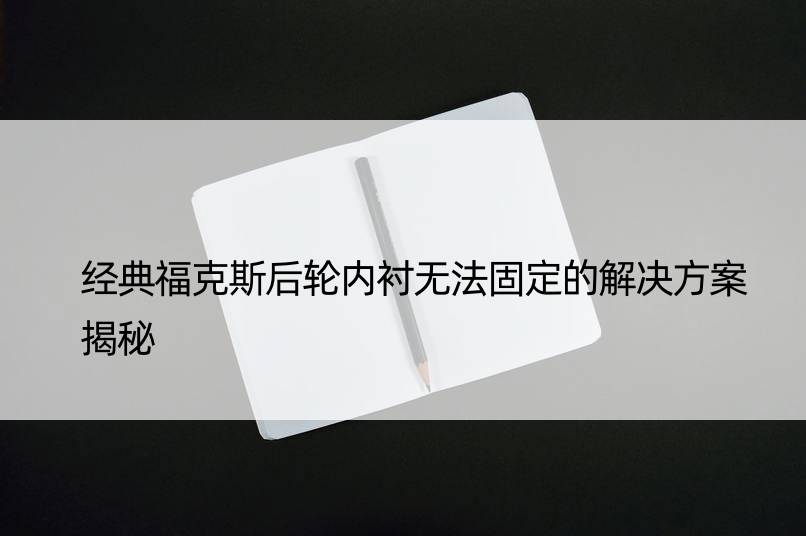 经典福克斯后轮内衬无法固定的解决方案揭秘