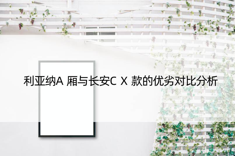 利亚纳A厢与长安CX款的优劣对比分析