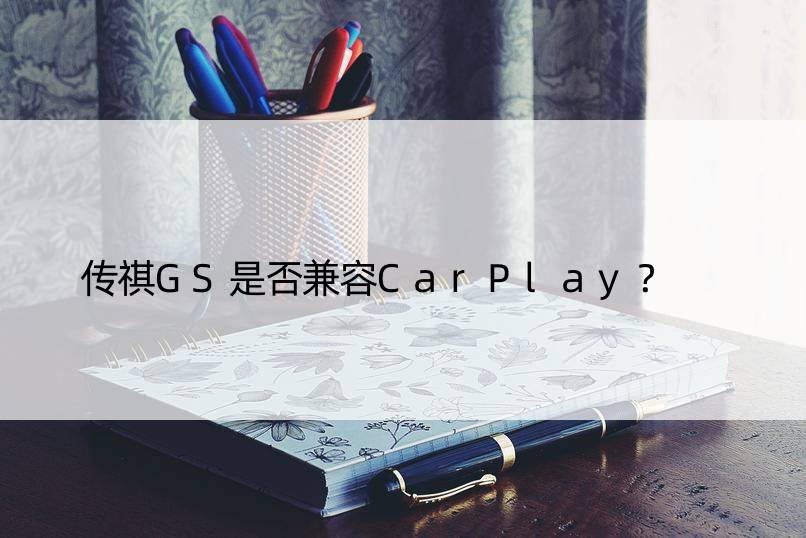 传祺GS是否兼容CarPlay？