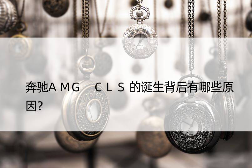 奔驰AMG CLS的诞生背后有哪些原因？