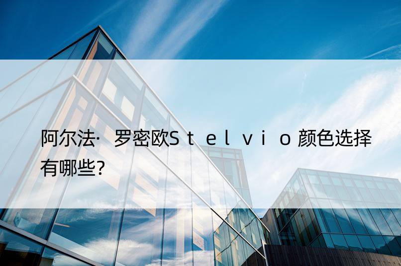 阿尔法·罗密欧Stelvio颜色选择有哪些？