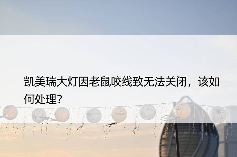 凯美瑞大灯因老鼠咬线致无法关闭，该如何处理？