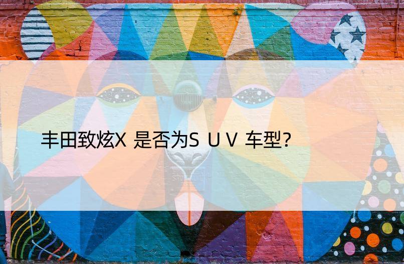 丰田致炫X是否为SUV车型？