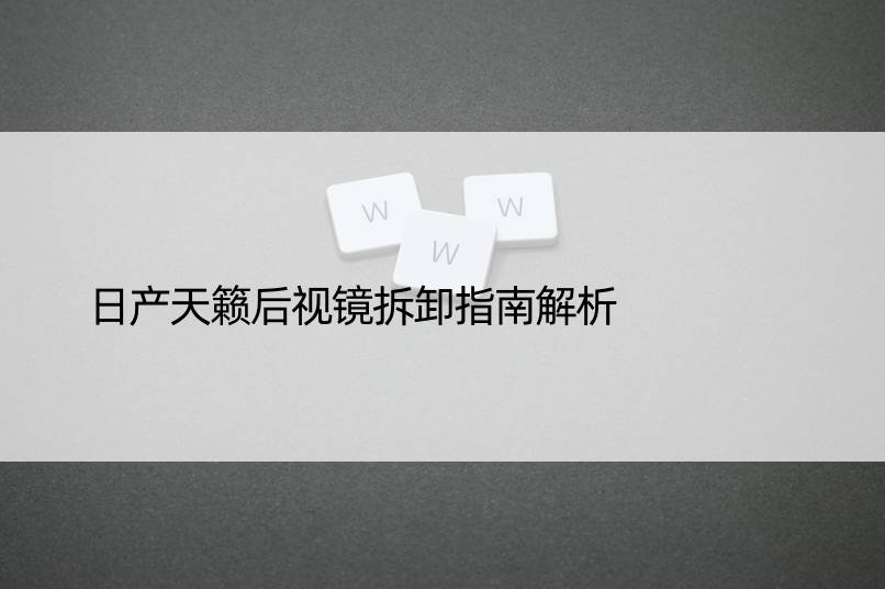 日产天籁后视镜拆卸指南解析