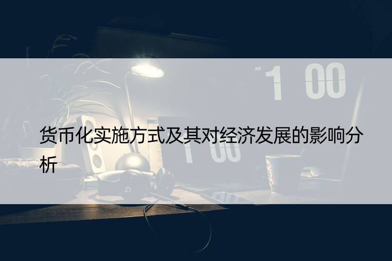 货币化实施方式及其对经济发展的影响分析