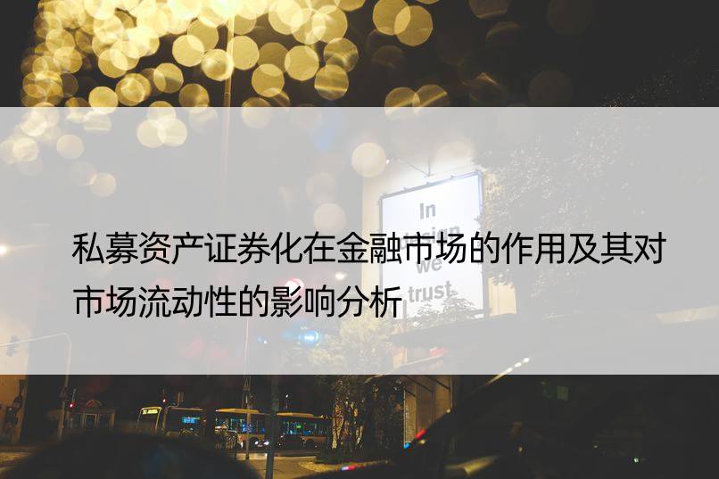 私募资产证券化在金融市场的作用及其对市场流动性的影响分析