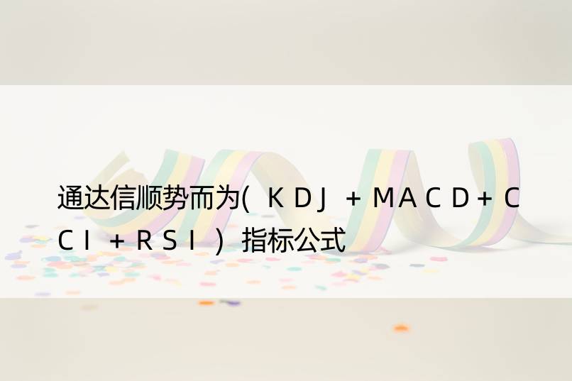 通达信顺势而为(KDJ+MACD+CCI+RSI)指标公式