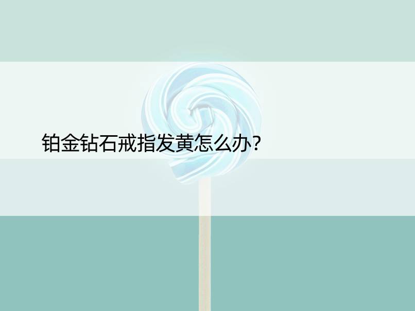 铂金钻石戒指发黄怎么办？